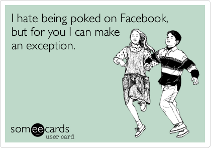 I hate being poked on Facebook, but for you I can make
an exception.
