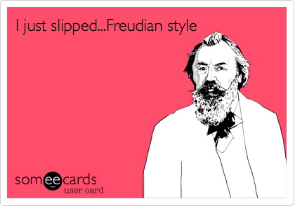 I just slipped...Freudian style