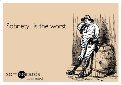 

Sobriety.. is the worst