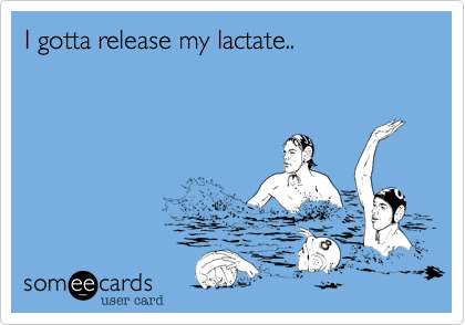 I gotta release my lactate..