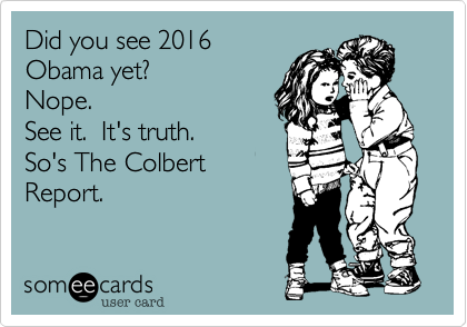 Did you see 2016
Obama yet?
Nope.
See it.  It's truth.
So's The Colbert
Report. 