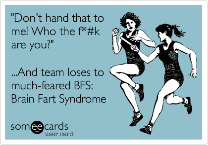 "Don't hand that to
me! Who the f*#k
are you?"

...And team loses to 
much-feared BFS: 
Brain Fart Syndrome