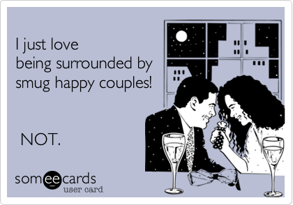 
I just love
being surrounded by
smug happy couples!


 NOT.