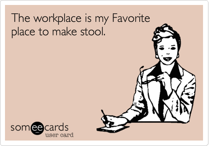 The workplace is my Favorite
place to make stool.