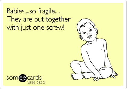 Babies....so fragile....
They are put together
with just one screw!