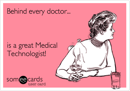 Behind every doctor...is a great MedicalTechnologist!