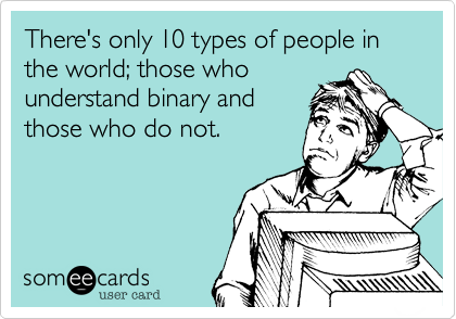 There's only 10 types of people in the world; those whounderstand binary andthose who do not.