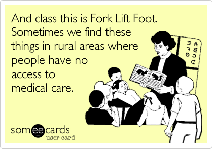 And class this is Fork Lift Foot. Sometimes we find thesethings in rural areas wherepeople have noaccess tomedical care.