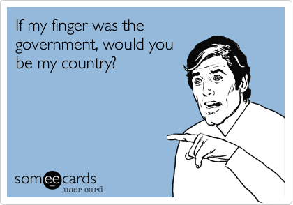 If my finger was thegovernment, would yoube my country?