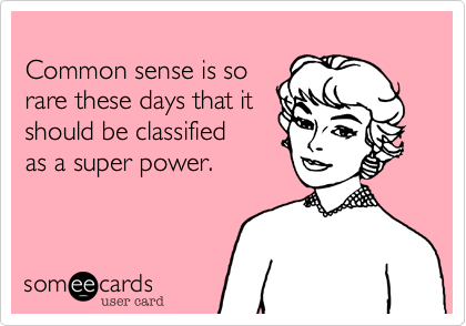 
Common sense is so 
rare these days that it 
should be classified 
as a super power.