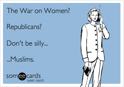The War on Women? 

Republicans?  

Don't be silly... 

...Muslims.