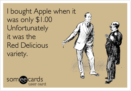 I bought Apple when it
was only $1.00
Unfortunately 
it was the
Red Delicious
variety.