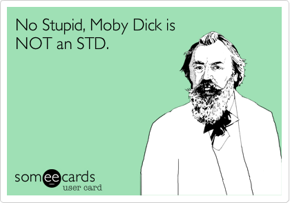 No Stupid, Moby Dick isNOT an STD.