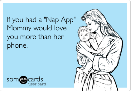 If you had a "Nap App"Mommy would love you more than herphone.