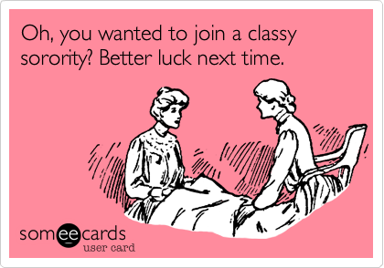 Oh, you wanted to join a classy sorority? Better luck next time.