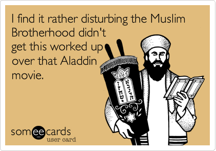 I find it rather disturbing the Muslim Brotherhood didn'tget this worked upover that Aladdinmovie.