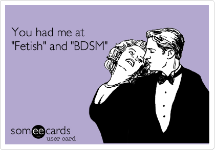 
You had me at 
"Fetish" and "BDSM"