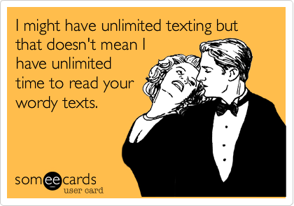 I might have unlimited texting but that doesn't mean I
have unlimited
time to read your
wordy texts.