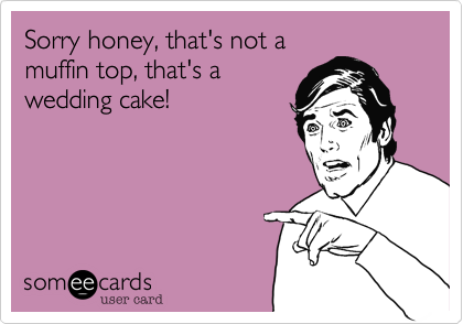 Sorry honey, that's not amuffin top, that's awedding cake! 