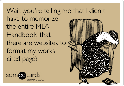 Wait...you're telling me that I didn't have to memorizethe entire MLAHandbook, thatthere are websites toformat my workscited page?