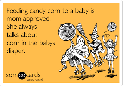 Feeding candy corn to a baby is  mom approved. She alwaystalks aboutcorn in the babysdiaper.