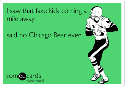 I saw that fake kick coming amile awaysaid no Chicago Bear ever