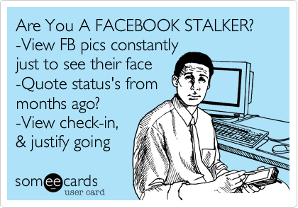 Are You A FACEBOOK STALKER?-View FB pics constantlyjust to see their face-Quote status's frommonths ago?-View check-in,& justify going 