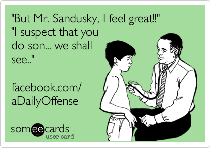 "But Mr. Sandusky, I feel great!!"
"I suspect that you
do son... we shall
see.."

facebook.com/
aDailyOffense