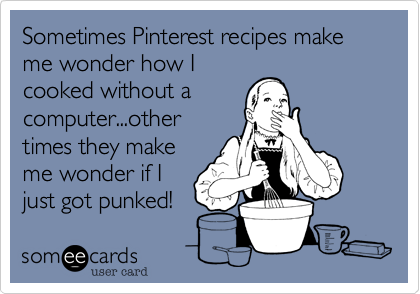 Sometimes Pinterest recipes make me wonder how I
cooked without a
computer...other
times they make
me wonder if I
just got punked! 