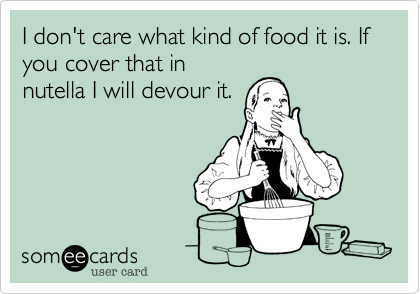 I don't care what kind of food it is. If you cover that in
nutella I will devour it.