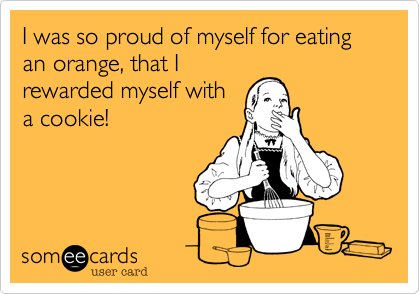 I was so proud of myself for eating an orange, that I
rewarded myself with
a cookie!