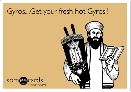 Gyros....Get your fresh hot Gyros!!
