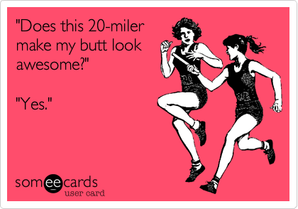 "Does this 20-miler
make my butt look
awesome?"

"Yes."
