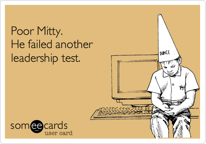 
Poor Mitty.
He failed another
leadership test.