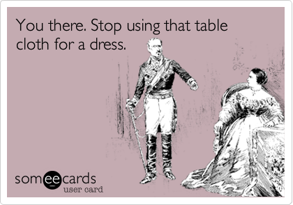 You there. Stop using that table cloth for a dress.