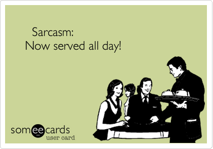
      Sarcasm: 
    Now served all day!
