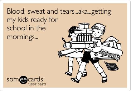 Blood, sweat and tears...aka...getting my kids ready for
school in the
mornings...