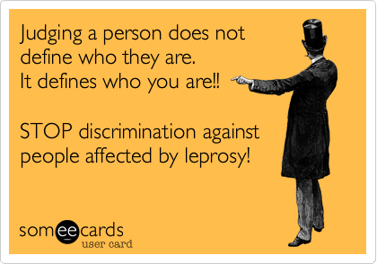 Judging a person does not
define who they are.
It defines who you are!!

STOP discrimination against
people affected by leprosy!