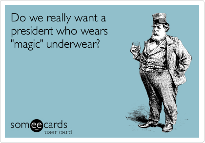 Do we really want a
president who wears 
"magic" underwear?
