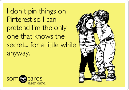 I don't pin things on
Pinterest so I can
pretend I'm the only
one that knows the 
secret... for a little while
anyway. 