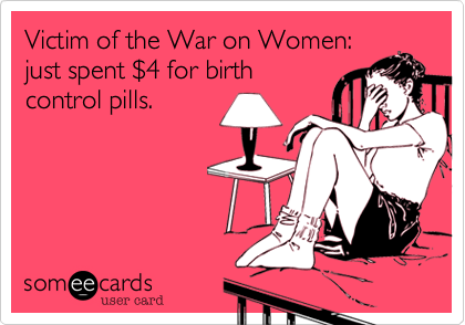 Victim of the War on Women:
just spent $4 for birth
control pills.