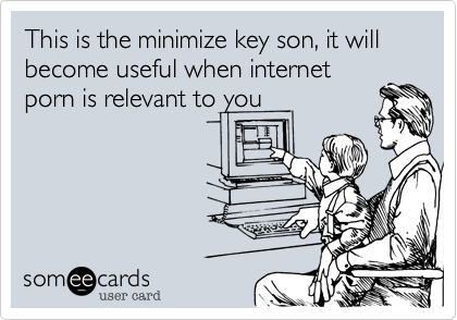 This is the minimize key son, it will become useful when internet
porn is relevant to you