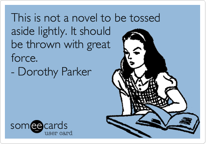 This is not a novel to be tossed aside lightly. It should
be thrown with great
force. 
- Dorothy Parker