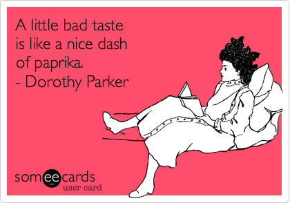 A little bad taste
is like a nice dash 
of paprika.
- Dorothy Parker