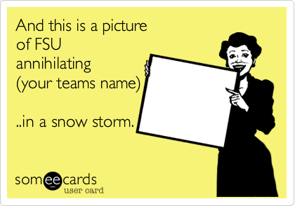 And this is a picture
of FSU 
annihilating
(your teams name)

..in a snow storm.