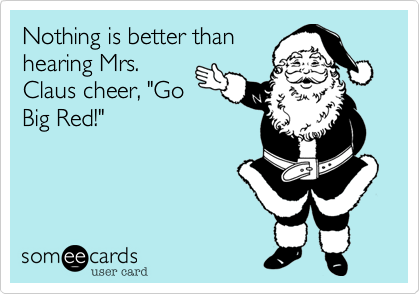 Nothing is better than
hearing Mrs.
Claus cheer, "Go
Big Red!"