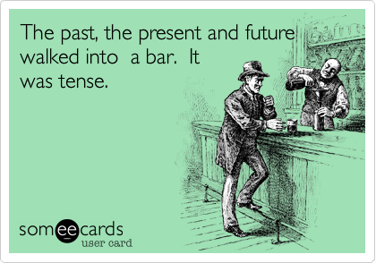 The past, the present and future
walked into  a bar.  It
was tense. 