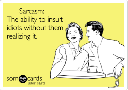       Sarcasm: 
The ability to insult 
idiots without them
realizing it.