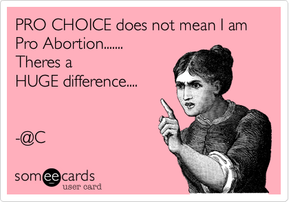 PRO CHOICE does not mean I am Pro Abortion.......
Theres a
HUGE difference....


-@C