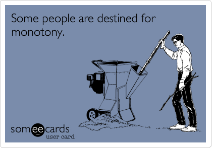 Some people are destined for monotony.